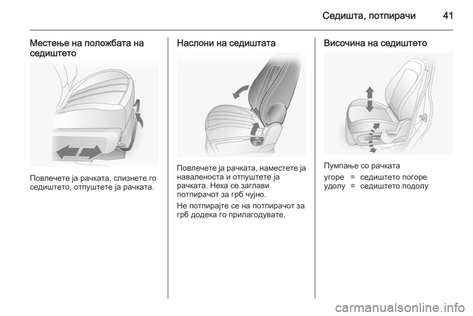 OPEL ANTARA 2014.5  Сопственички прирачник Седишта, потпирачи41
Местење на положбата наседиштето
Повлечете ја рачката, слизнете го
седиштето, отпуштете 