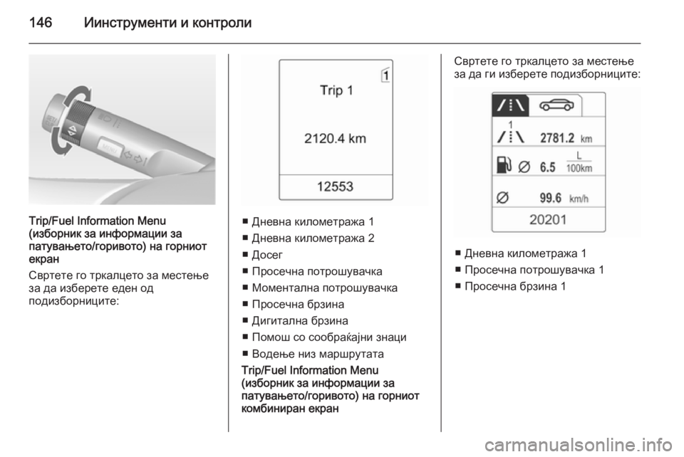 OPEL ASTRA J 2014.5 Сопственички прирачник 146Иинструменти и контроли
Trip/Fuel Information Menu
(изборник за информации за
патувањето/горивото) на горниот
екран
Св OPEL ASTRA J 2014.5 Сопственички прирачник 146Иинструменти и контроли
Trip/Fuel Information Menu
(изборник за информации за
патувањето/горивото) на горниот
екран
Св