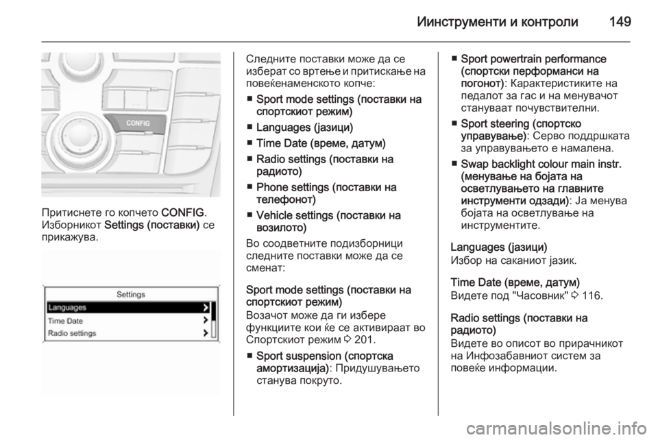 OPEL ASTRA J 2014.5 Сопственички прирачник Иинструменти и контроли149
Притиснете го копчето CONFIG.
Изборникот Settings (поставки) се
прикажува.
Следните поста OPEL ASTRA J 2014.5 Сопственички прирачник Иинструменти и контроли149
Притиснете го копчето CONFIG.
Изборникот Settings (поставки) се
прикажува.
Следните поста