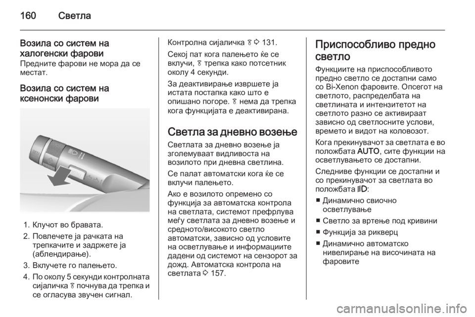 OPEL ASTRA J 2014.5  Сопственички прирачник 160Светла
Возила со систем на
халогенски фарови Предните фарови не мора да се
местат.
Возила со систем на
ксено