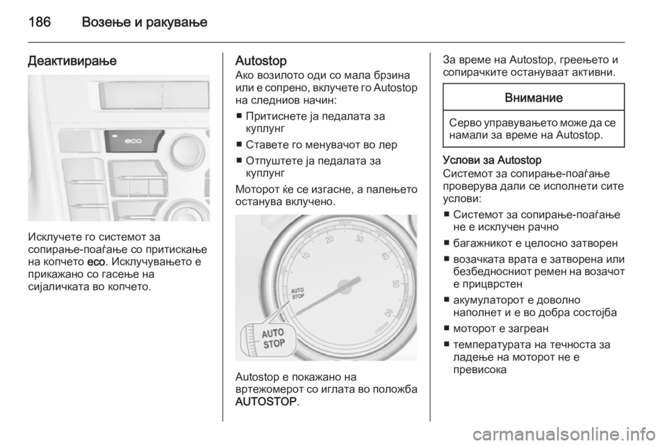 OPEL ASTRA J 2014.5  Сопственички прирачник 186Возење и ракување
Деактивирање
Исклучете го системот за
сопирање-поаѓање со притискање на копчето  eco. Искл