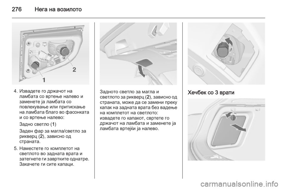 OPEL ASTRA J 2014.5 Сопственички прирачник 276Нега на возилото
4. Извадете го држачот наламбата со вртење налево и
заменете ја ламбата со
повлекување или OPEL ASTRA J 2014.5 Сопственички прирачник 276Нега на возилото
4. Извадете го држачот наламбата со вртење налево и
заменете ја ламбата со
повлекување или