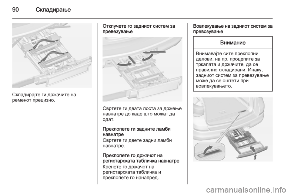 OPEL ASTRA J 2014.5  Сопственички прирачник 90Складирање
Складирајте ги држачите на
ременот прецизно.
Отклучете го задниот систем за
превезување
Свртете