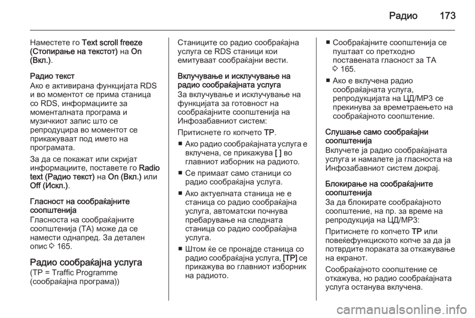 OPEL ASTRA J 2015  Прирачник за инфозабавата Радио173
Наместете го Text scroll freeze
(Стопирање на текстот)  на On
(Вкл.) .
Радио текст
Ако е активирана функцијата RDS и 