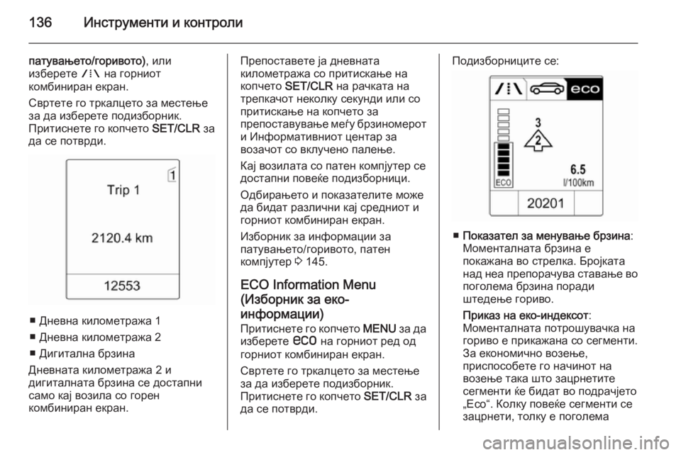 OPEL ASTRA J 2015  Сопственички прирачник 136Инструменти и контроли
патувањето/горивото), или
изберете  W на горниот
комбиниран екран.
Свртете го тркалце