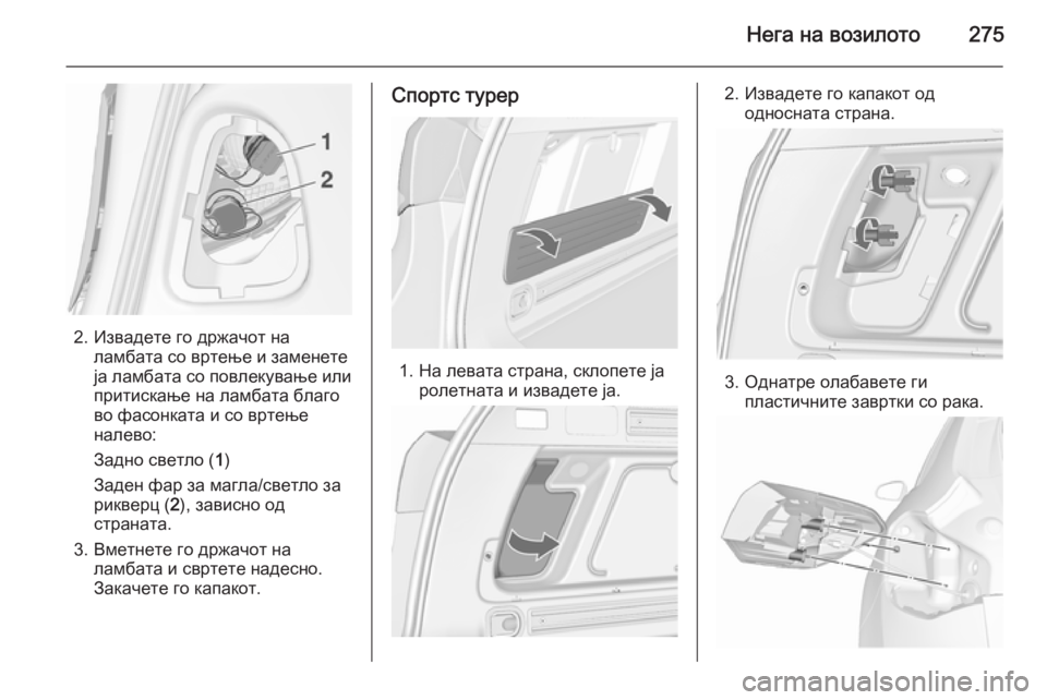 OPEL ASTRA J 2015.75  Сопственички прирачник Нега на возилото275
2. Извадете го држачот наламбата со вртење и заменете
ја ламбата со повлекување или
притиск