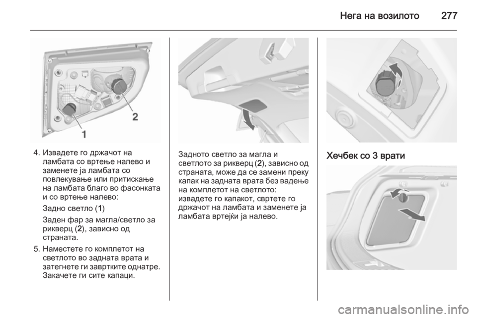 OPEL ASTRA J 2015.75  Сопственички прирачник Нега на возилото277
4. Извадете го држачот наламбата со вртење налево и
заменете ја ламбата со
повлекување или 