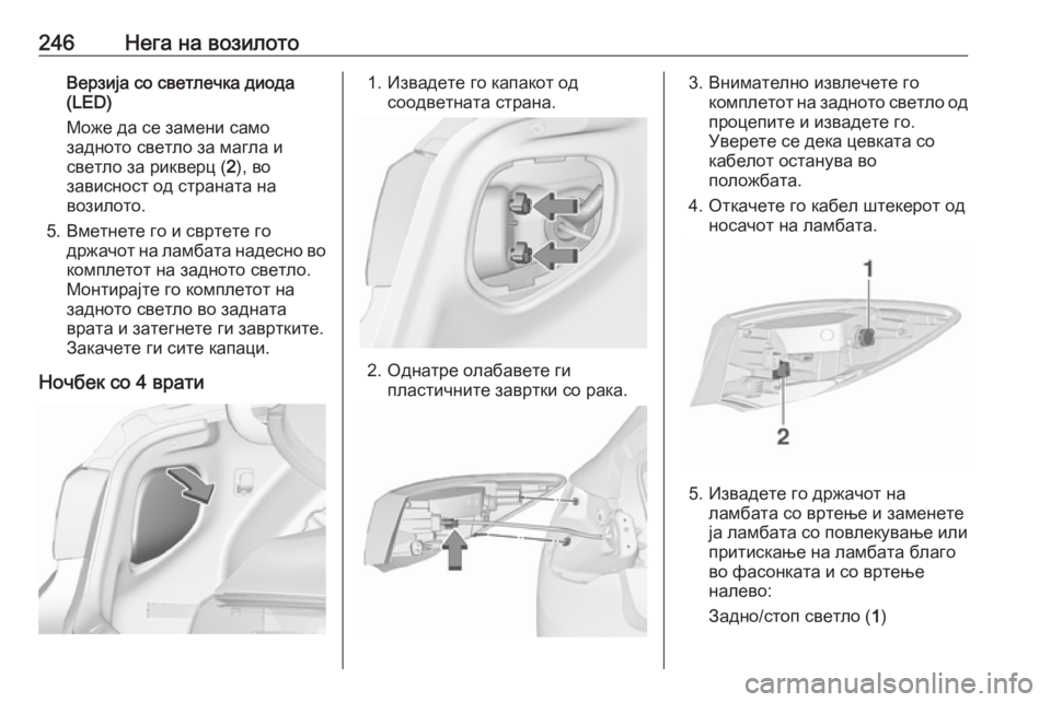 OPEL ASTRA J 2017 Сопственички прирачник 246Нега на возилотоВерзија со светлечка диода
(LED)
Може да се замени само
задното светло за магла и
светло за ри OPEL ASTRA J 2017 Сопственички прирачник 246Нега на возилотоВерзија со светлечка диода
(LED)
Може да се замени само
задното светло за магла и
светло за ри