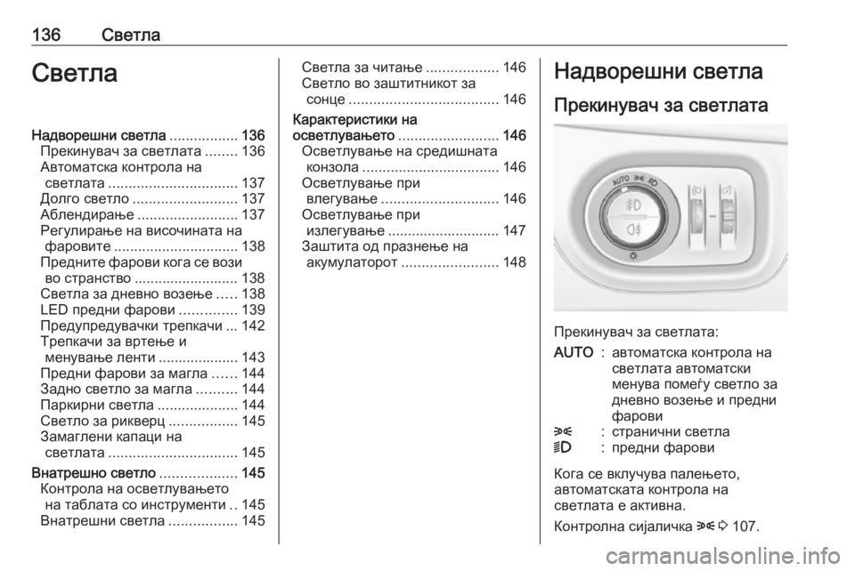 OPEL ASTRA K 2016  Сопственички прирачник 136СветлаСветлаНадворешни светла.................136
Прекинувач за светлата ........136
Автоматска контрола на светлата ....