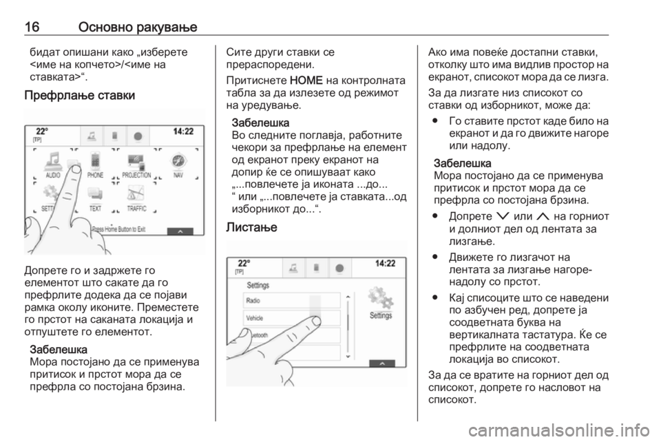 OPEL ASTRA K 2017  Прирачник за инфозабавата 16Основно ракувањебидат опишани како „изберете
<име на копчето>/<име на
ставката>“.
Префрлање ставки
Допрете �