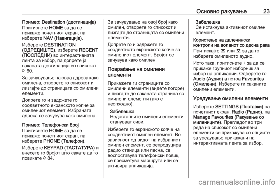 OPEL ASTRA K 2017  Прирачник за инфозабавата Основно ракување23Пример: Destination (дестинација)Притиснете  HOME за да се
прикаже почетниот екран, па
изберете  NAV (�