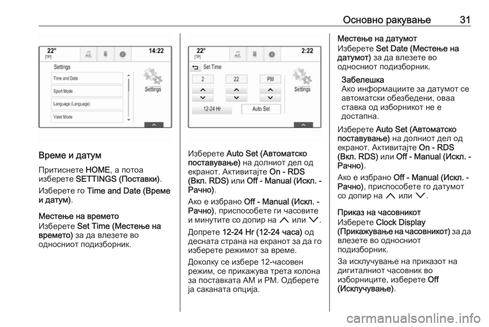 OPEL ASTRA K 2017  Прирачник за инфозабавата Основно ракување31
Време и датумПритиснете  HOME, а потоа
изберете  SETTINGS (Поставки) .
Изберете го  Time and Date (Време
и 