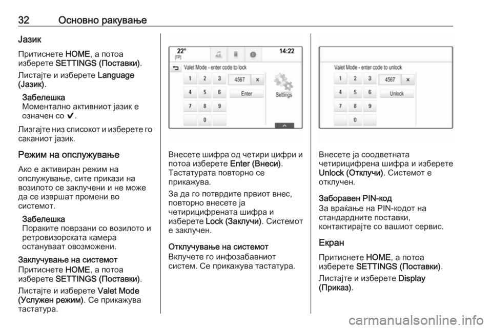 OPEL ASTRA K 2017.5  Прирачник за инфозабавата 32Основно ракувањеЈазикПритиснете  HOME, а потоа
изберете  SETTINGS (Поставки) .
Листајте и изберете  Language
(Јазик) .
За�