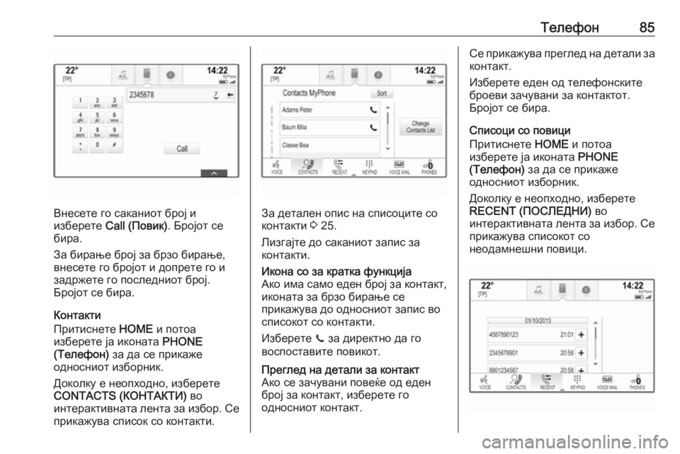 OPEL ASTRA K 2017.5  Прирачник за инфозабавата Телефон85
Внесете го саканиот број и
изберете  Call (Повик) . Бројот се
бира.
За бирање број за брзо бирање,
внесет�