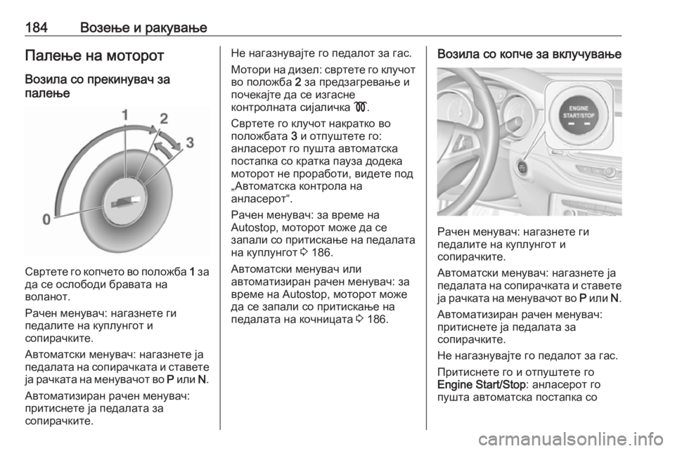 OPEL ASTRA K 2018.75  Сопственички прирачник 184Возење и ракувањеПалење на моторотВозила со прекинувач за
палење
Свртете го копчето во положба  1 за
да се о�