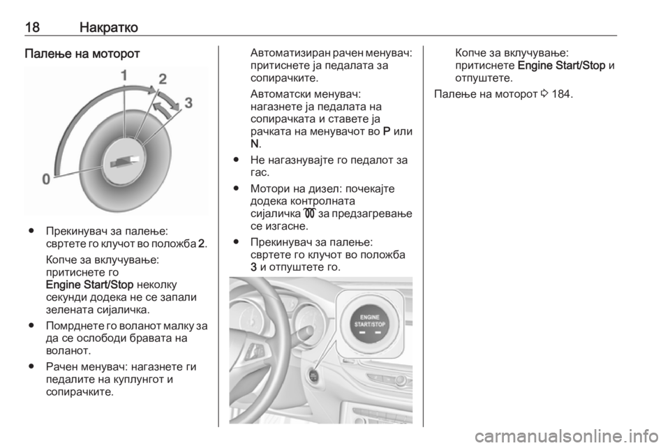 OPEL ASTRA K 2018.75  Сопственички прирачник 18НакраткоПалење на моторот
● Прекинувач за палење:свртете го клучот во положба  2.
Копче за вклучување:
прити�