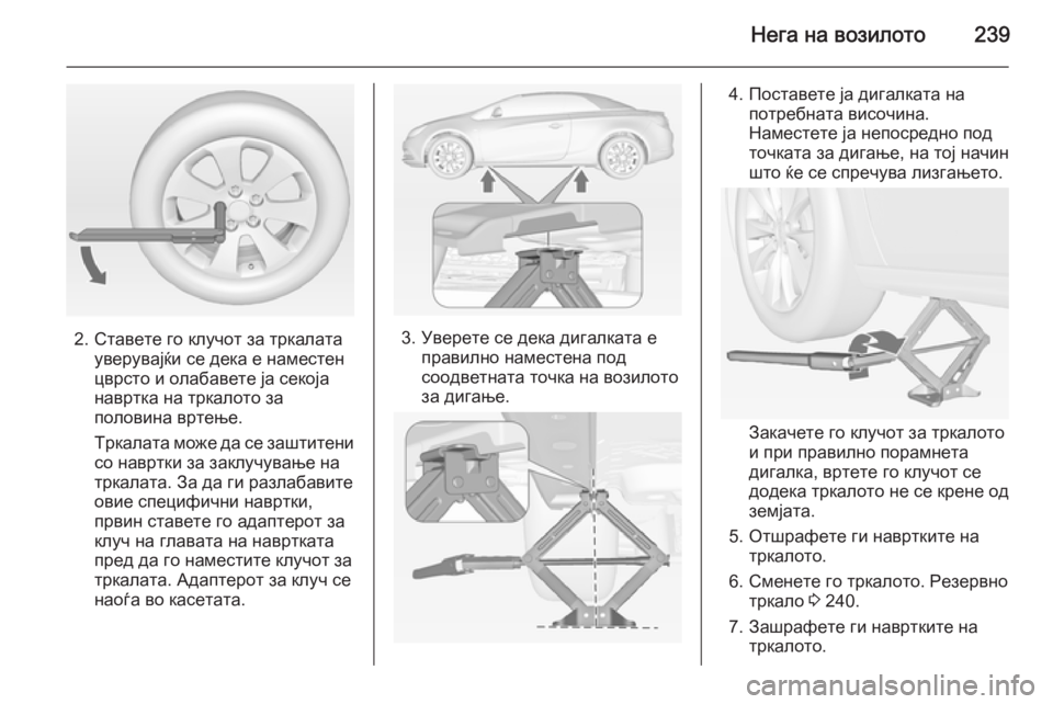 OPEL CASCADA 2014.5 Сопственички прирачник Нега на возилото239
2. Ставете го клучот за тркалатауверувајќи се дека е наместен
цврсто и олабавете ја секоја
OPEL CASCADA 2014.5 Сопственички прирачник Нега на возилото239
2. Ставете го клучот за тркалатауверувајќи се дека е наместен
цврсто и олабавете ја секоја