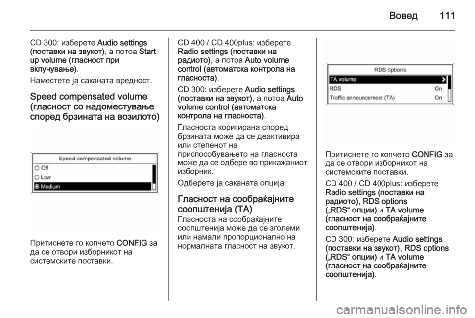 OPEL CASCADA 2015 Прирачник за инфозабавата Вовед111
CD 300: изберете Audio settings
(поставки на звукот) , а потоа Start
up volume (гласност при
вклучување) .
Наместете ја са OPEL CASCADA 2015 Прирачник за инфозабавата Вовед111
CD 300: изберете Audio settings
(поставки на звукот) , а потоа Start
up volume (гласност при
вклучување) .
Наместете ја са