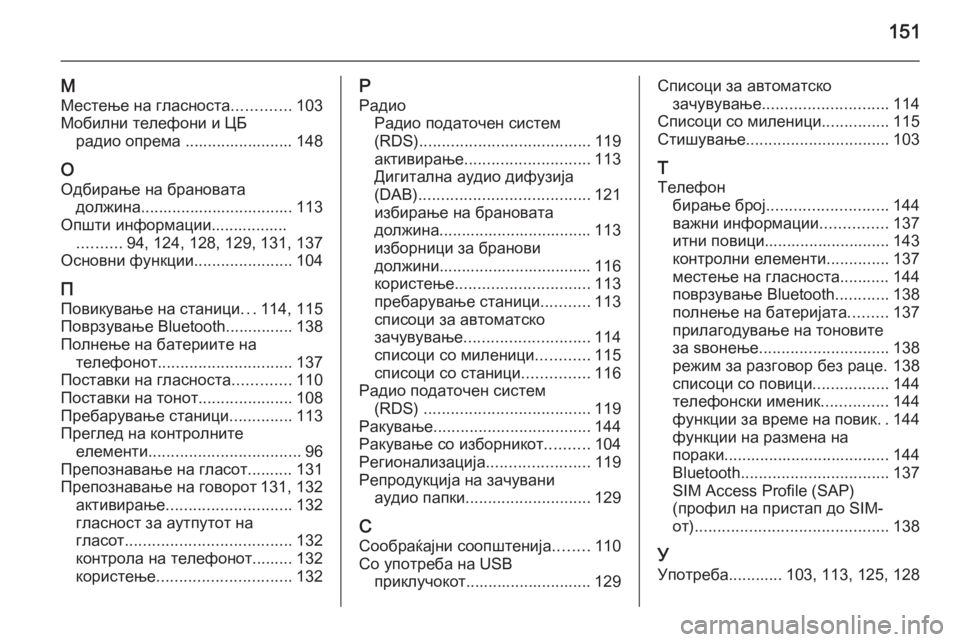 OPEL CASCADA 2015  Прирачник за инфозабавата 151
М
Местење на гласноста .............103
Мобилни телефони и ЦБ радио опрема ........................ 148
О Одбирање на брановата 