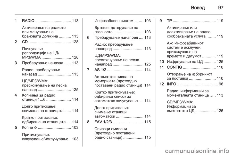 OPEL CASCADA 2015  Прирачник за инфозабавата Вовед97
1 RADIO................................. 113
Активирање на радиото
или менување на
брановата должина ...........113
2 CD ..................