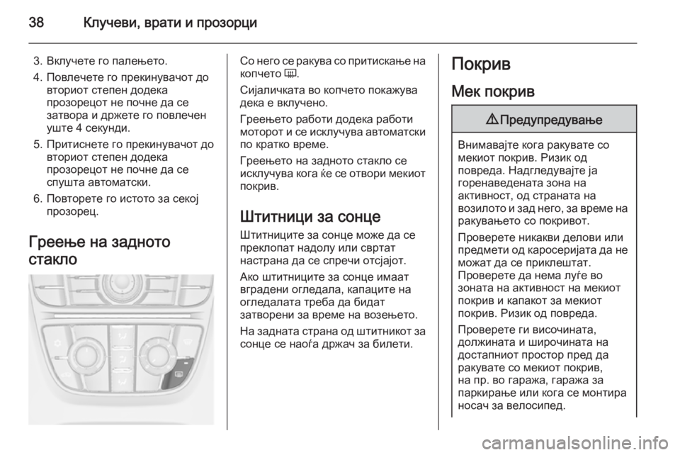 OPEL CASCADA 2015.5  Сопственички прирачник 38Клучеви, врати и прозорци
3. Вклучете го палењето.
4. Повлечете го прекинувачот до вториот степен додека
прозо