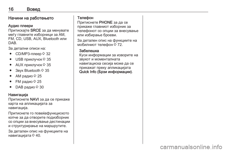 OPEL CASCADA 2017.5  Прирачник за инфозабавата 16ВоведНачини на работењето
Аудио плеери
Притискајте  SRCE за да менувате
меѓу главните изборници за AM,
FM, CD, USB, AU