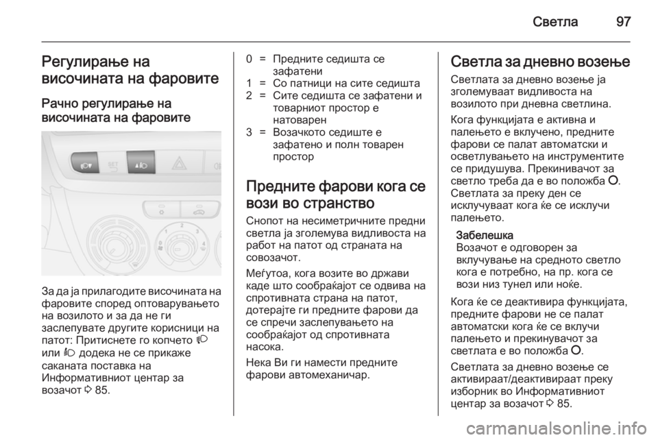 OPEL COMBO 2014 Сопственички прирачник Светла97Регулирање на
височината на фаровите
Рачно регулирање нависочината на фаровите
За да ја прилагодите OPEL COMBO 2014 Сопственички прирачник Светла97Регулирање на
височината на фаровите
Рачно регулирање нависочината на фаровите
За да ја прилагодите