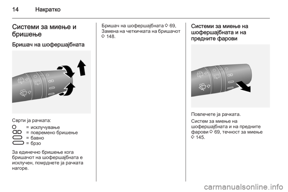 OPEL COMBO 2015  Сопственички прирачник 14НакраткоСистеми за миење и
бришење
Бришач на шофершајбната
Сврти ја рачката:
§=исклучувањеÇ=повремено бриш�