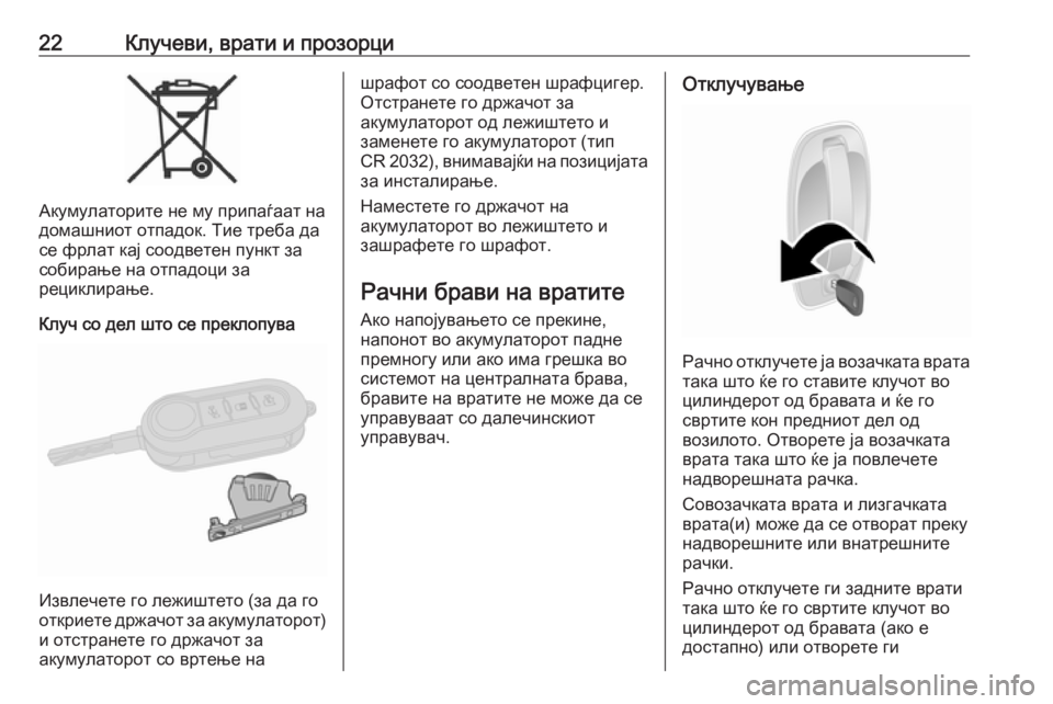 OPEL COMBO D 2018  Сопственички прирачник 22Клучеви, врати и прозорци
Акумулаторите не му припаѓаат на
домашниот отпадок. Тие треба да
се фрлат кај соод�