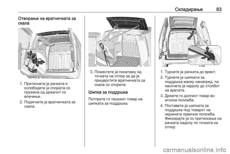 OPEL COMBO E 2019.1 Сопственички прирачник Складирање83Отворање на вратничката за
скала
1. Притиснете ја рачката и ослободете ја спојката со
пружина од д OPEL COMBO E 2019.1 Сопственички прирачник Складирање83Отворање на вратничката за
скала
1. Притиснете ја рачката и ослободете ја спојката со
пружина од д