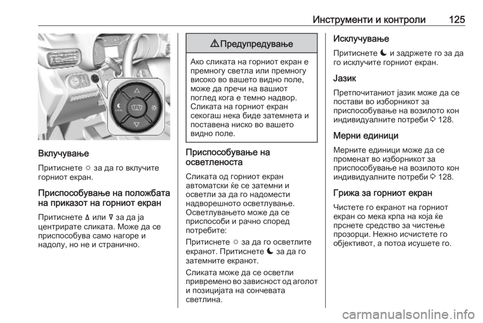 OPEL COMBO E 2019.75  Сопственички прирачник Инструменти и контроли125
ВклучувањеПритиснете  e за да го вклучите
горниот екран.
Приспособување на положбат