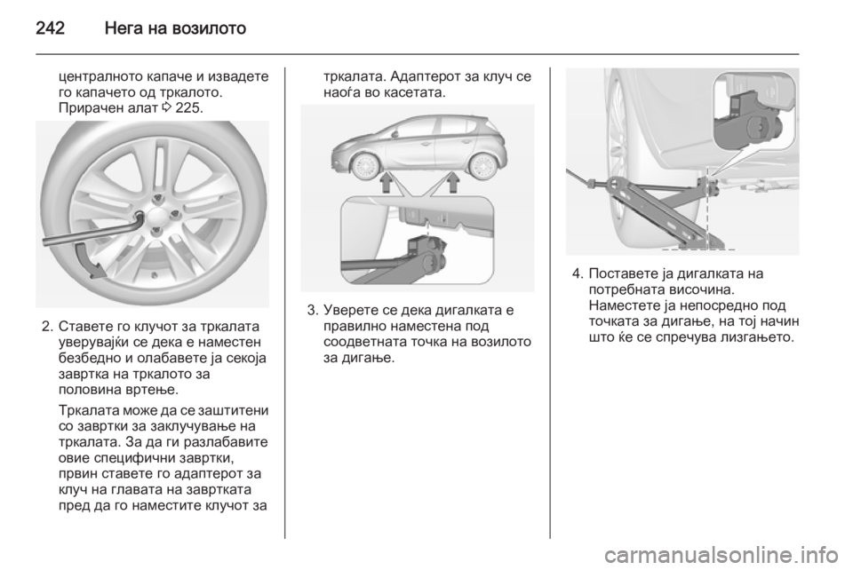 OPEL CORSA 2015 Сопственички прирачник 242Нега на возилото
централното капаче и извадете
го капачето од тркалото.
Прирачен алат 3 225.
2. Ставете го клуч OPEL CORSA 2015 Сопственички прирачник 242Нега на возилото
централното капаче и извадете
го капачето од тркалото.
Прирачен алат 3 225.
2. Ставете го клуч
