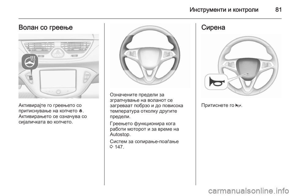 OPEL CORSA 2015.5  Сопственички прирачник Инструменти и контроли81Волан со греење
Активирајте го греењето со
притиснување на копчето  *.
Активирањето с