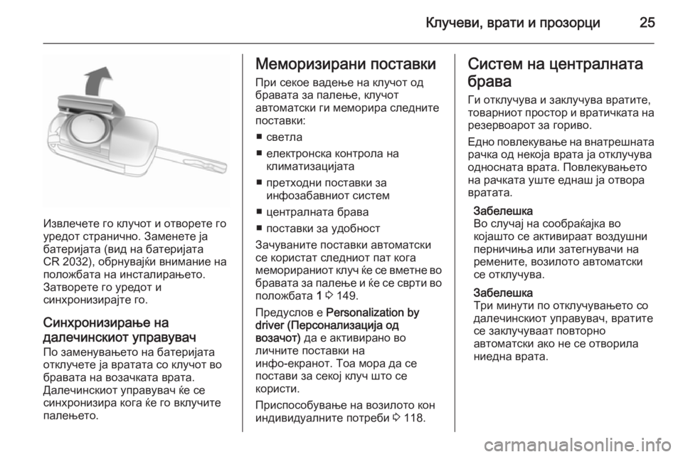 OPEL CORSA 2015.75 Сопственички прирачник Клучеви, врати и прозорци25
Извлечете го клучот и отворете го
уредот странично. Заменете ја
батеријата (вид на OPEL CORSA 2015.75 Сопственички прирачник Клучеви, врати и прозорци25
Извлечете го клучот и отворете го
уредот странично. Заменете ја
батеријата (вид на