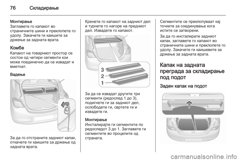 OPEL CORSA 2015.75  Сопственички прирачник 76Складирање
Монтирање
Заглавете го капакот во
страничните шини и преклопете го удолу. Закачете ги каишите за