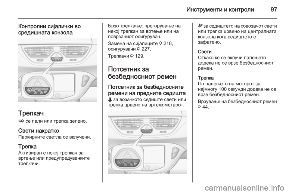 OPEL CORSA 2015.75 Сопственички прирачник Инструменти и контроли97
Контролни сијалички во
средишната конзола
Трепкач
O се пали или трепка зелено.
Свети OPEL CORSA 2015.75 Сопственички прирачник Инструменти и контроли97
Контролни сијалички во
средишната конзола
Трепкач
O се пали или трепка зелено.
Свети