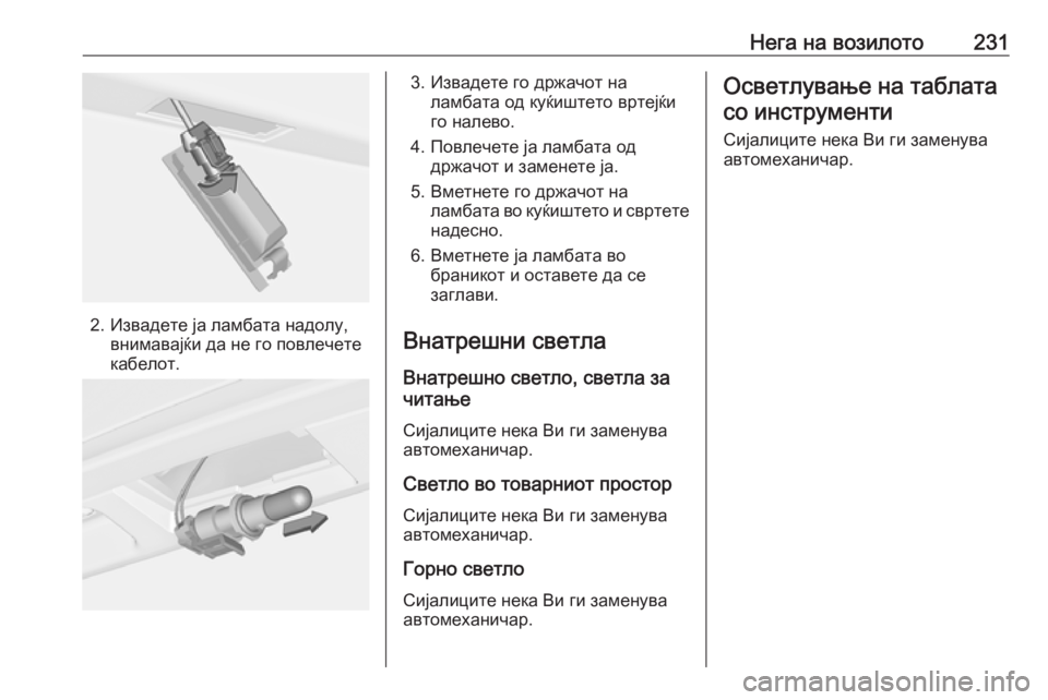 OPEL CORSA 2017  Сопственички прирачник Нега на возилото231
2. Извадете ја ламбата надолу,внимавајќи да не го повлечете
кабелот.
3. Извадете го држачот н