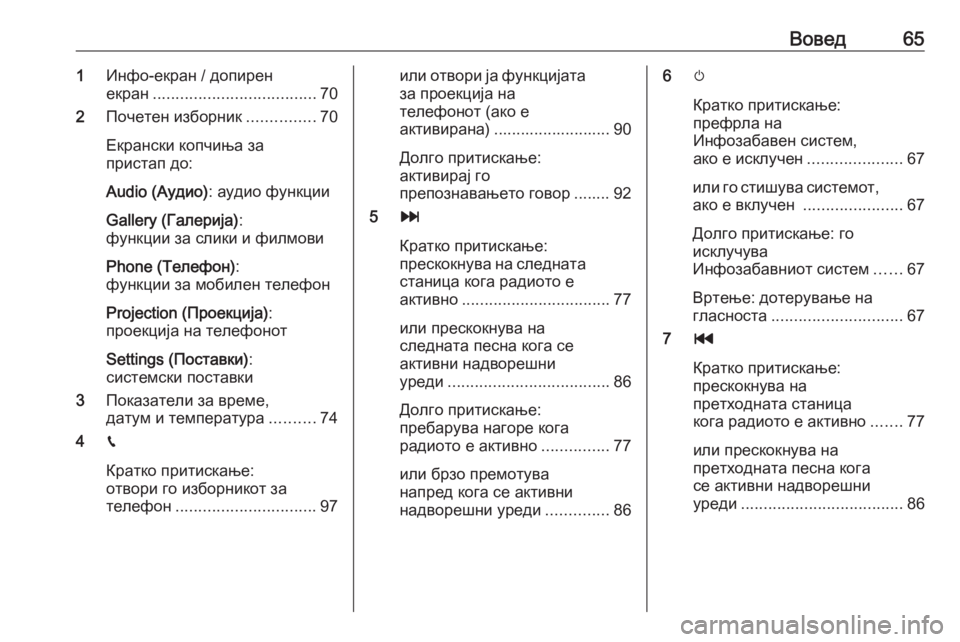 OPEL GRANDLAND X 2018.5  Прирачник за инфозабавата Вовед651Инфо-екран / допирен
екран .................................... 70
2 Почетен изборник ...............70
Екрански копчиња за
прист