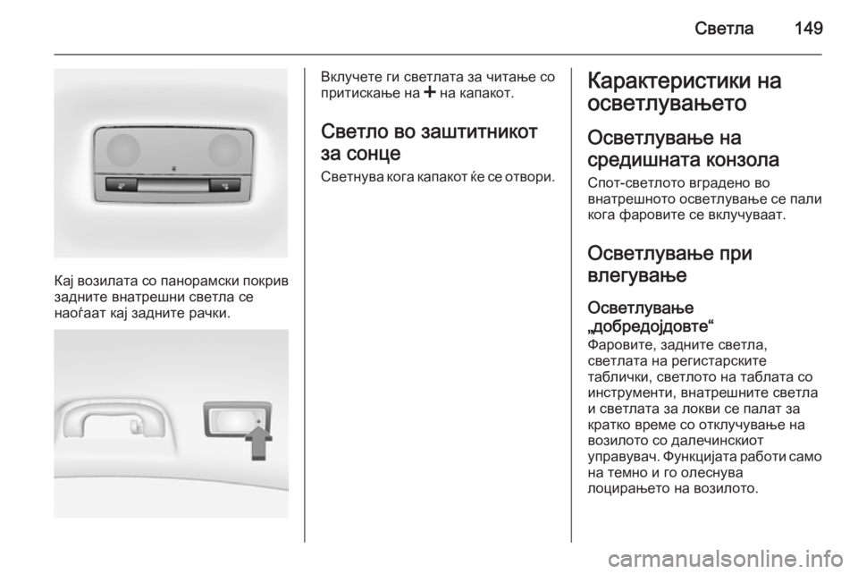 OPEL INSIGNIA 2014 Сопственички прирачник Светла149
Кај возилата со панорамски покривзадните внатрешни светла се
наоѓаат кај задните рачки.
Вклучете ги OPEL INSIGNIA 2014 Сопственички прирачник Светла149
Кај возилата со панорамски покривзадните внатрешни светла се
наоѓаат кај задните рачки.
Вклучете ги