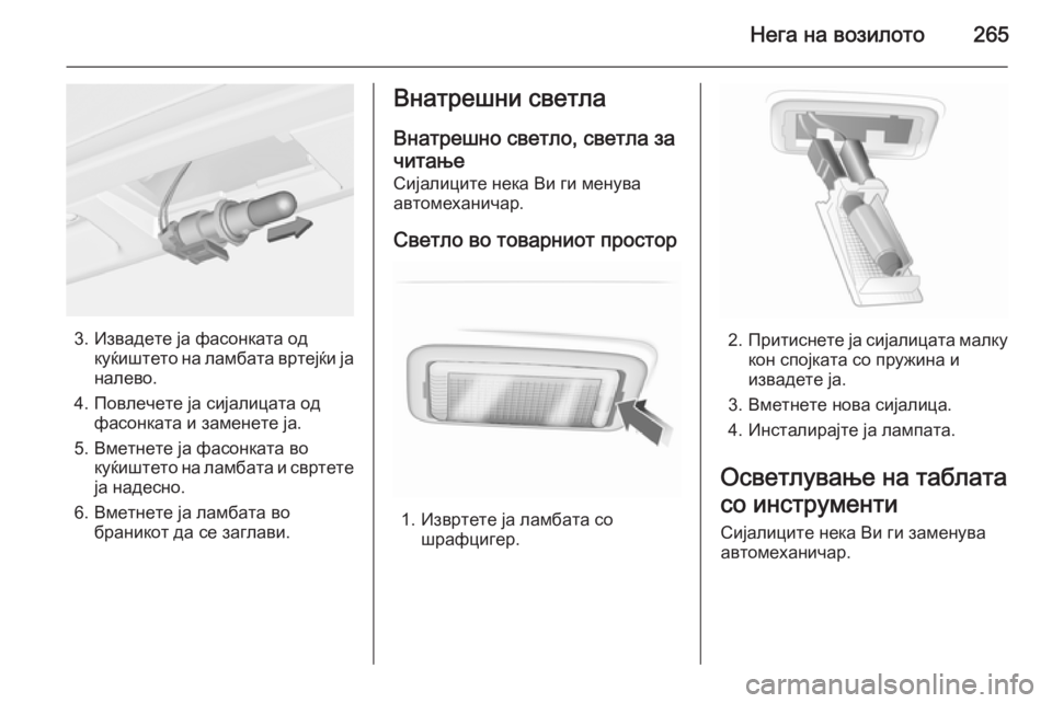 OPEL INSIGNIA 2014 Сопственички прирачник Нега на возилото265
3. Извадете ја фасонката одкуќиштето на ламбата вртејќи ја
налево.
4. Повлечете ја сијалицат OPEL INSIGNIA 2014 Сопственички прирачник Нега на возилото265
3. Извадете ја фасонката одкуќиштето на ламбата вртејќи ја
налево.
4. Повлечете ја сијалицат