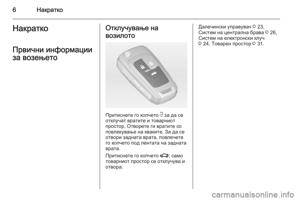 OPEL INSIGNIA 2014  Сопственички прирачник 6НакраткоНакратко
Првични информации
за возењетоОтклучување на
возилото
Притиснете го копчето  c за да се
от�