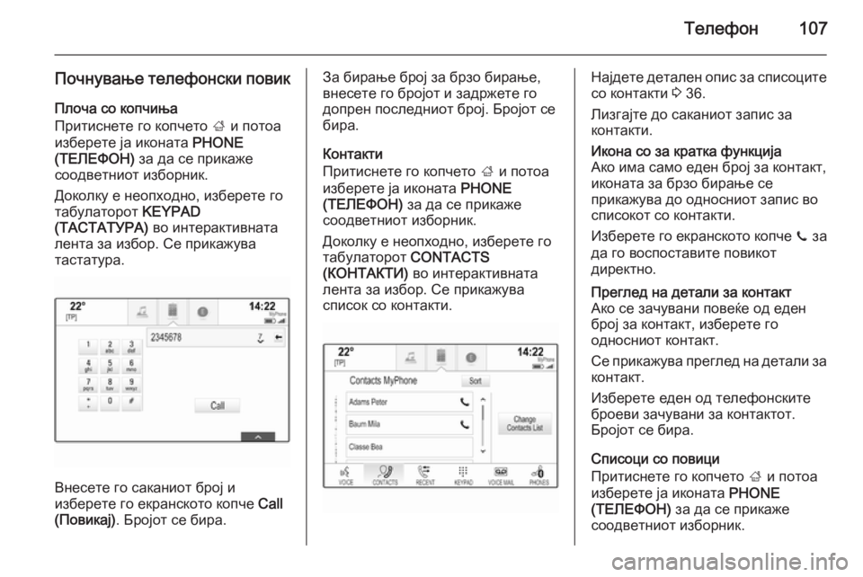 OPEL INSIGNIA 2014.5  Прирачник за инфозабавата Телефон107
Почнување телефонски повикПлоча со копчиња
Притиснете го копчето  ; и потоа
изберете ја иконата  PHONE