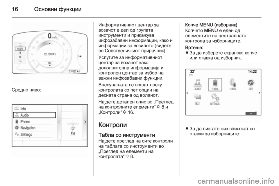OPEL INSIGNIA 2014.5  Прирачник за инфозабавата 16Основни функции
Средно ниво:
Информативниот центар за
возачот е дел од групата
инструменти и прикажува
инфо