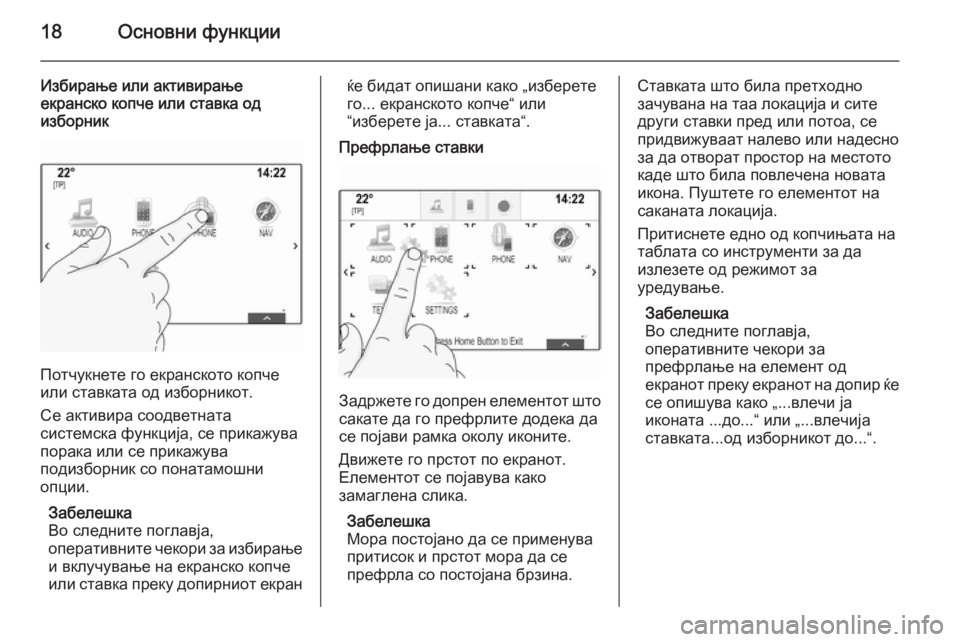 OPEL INSIGNIA 2014.5  Прирачник за инфозабавата 18Основни функции
Избирање или активирање
екранско копче или ставка од
изборник
Потчукнете го екранското коп