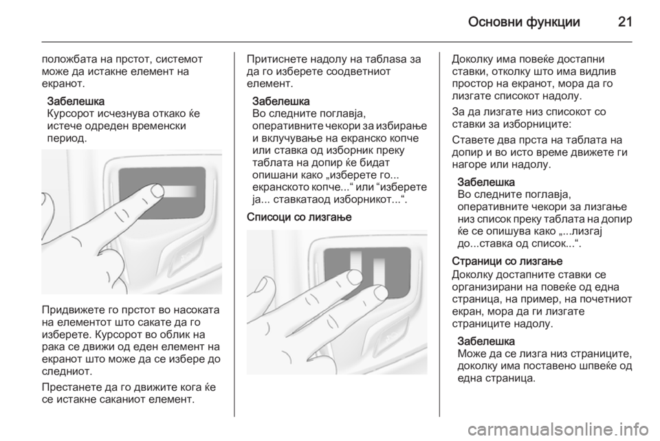 OPEL INSIGNIA 2014.5  Прирачник за инфозабавата Основни функции21
положбата на прстот, системот
може да истакне елемент на
екранот.
Забелешка
Курсорот исчезн