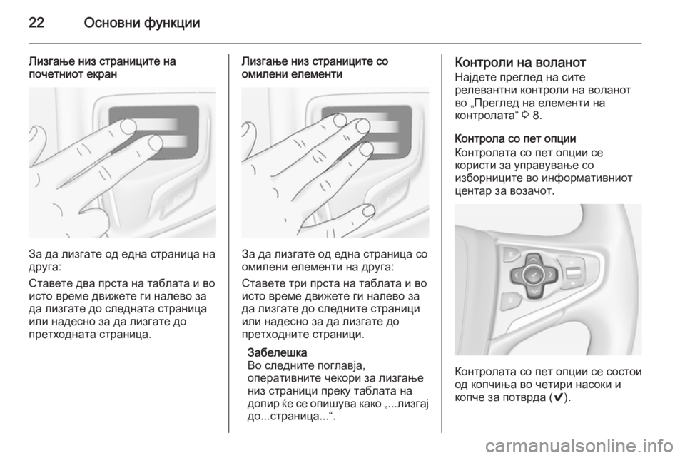 OPEL INSIGNIA 2014.5  Прирачник за инфозабавата 22Основни функции
Лизгање низ страниците на
почетниот екран
За да лизгате од една страница на
друга:
Ставете д