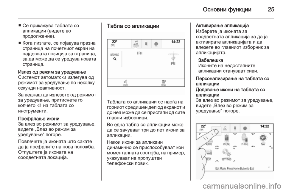 OPEL INSIGNIA 2014.5  Прирачник за инфозабавата Основни функции25
■ Се прикажува таблата соапликации (видете во
продолжение).
■ Кога лизгате, се појавува пра�