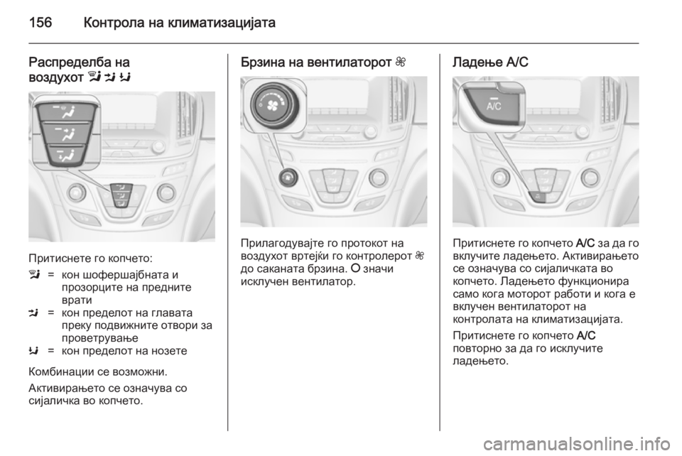 OPEL INSIGNIA 2014.5  Сопственички прирачник 156Контрола на климатизацијата
Распределба на
воздухот  l M  K
Притиснете го копчето:
l=кон шофершајбната и
прозо