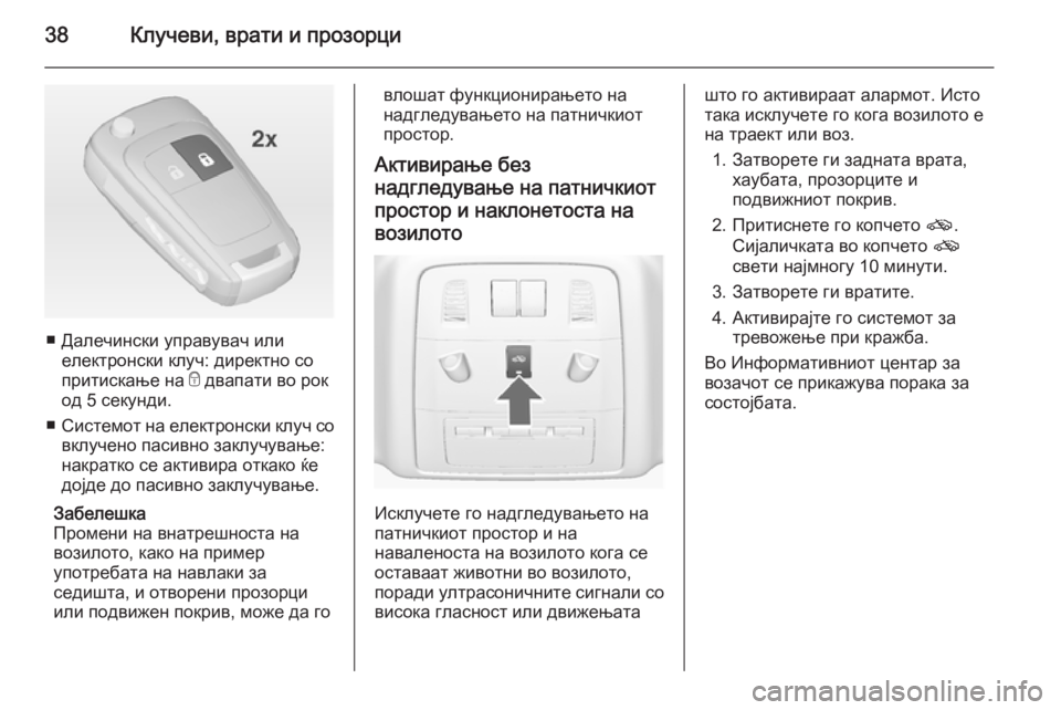 OPEL INSIGNIA 2014.5  Сопственички прирачник 38Клучеви, врати и прозорци
■ Далечински управувач илиелектронски клуч: директно со
притискање на  e двапати в