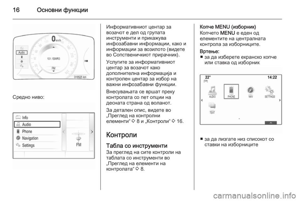 OPEL INSIGNIA 2015.5  Прирачник за инфозабавата 16Основни функции
Средно ниво:
Информативниот центар за
возачот е дел од групата
инструменти и прикажува
инфо